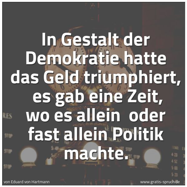 Quadratisches Spruchbild: In Gestalt der Demokratie hatte das Geld triumphiert, es gab eine Zeit, wo es allein ode …