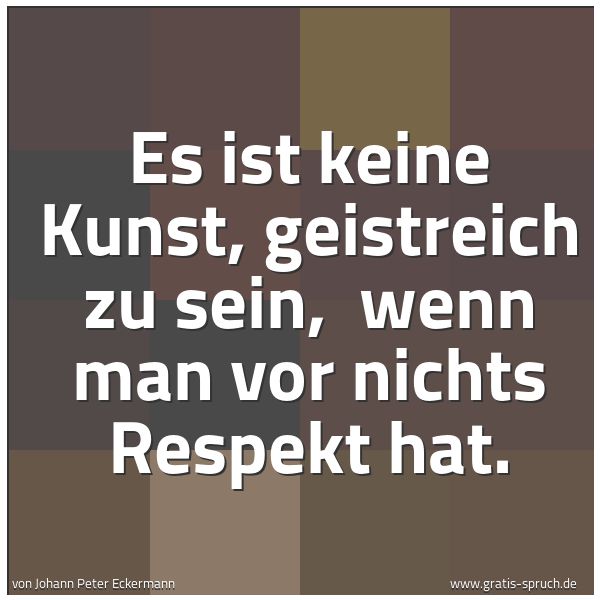 Quadratisches Spruchbild: Es ist keine Kunst, geistreich zu sein,  wenn man vor nichts Respekt hat.