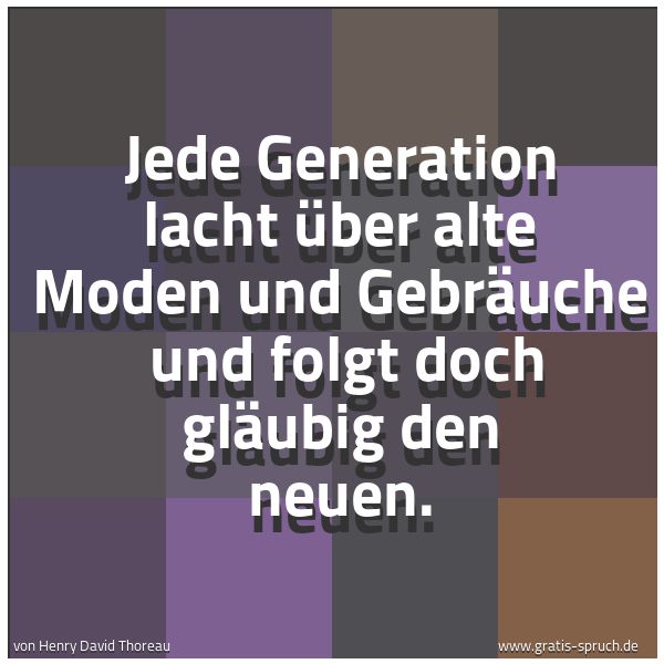 Quadratisches Spruchbild: Jede Generation lacht über alte Moden und Gebräuche und folgt doch gläubig den neuen.