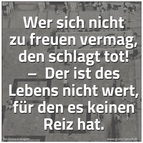 Quadratisches Spruchbild: Wer sich nicht zu freuen vermag, den schlagt tot! – Der ist des Lebens nicht wert, für de …