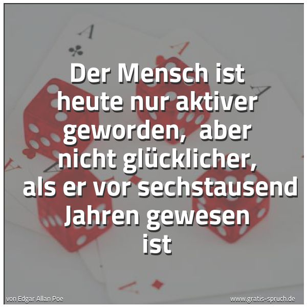 Quadratisches Spruchbild: Der Mensch ist heute nur aktiver geworden,  aber nicht glücklicher,  als er vor sechstause …