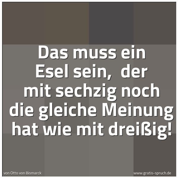 Quadratisches Spruchbild: Das muss ein Esel sein, der mit sechzig noch die gleiche Meinung hat wie mit dreißig!