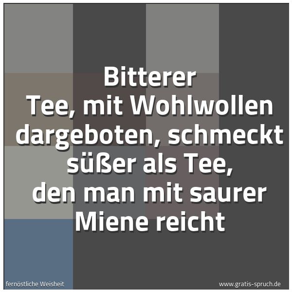 Quadratisches Spruchbild: Bitterer Tee, mit Wohlwollen dargeboten, schmeckt süßer als Tee, den man mit saurer Miene …