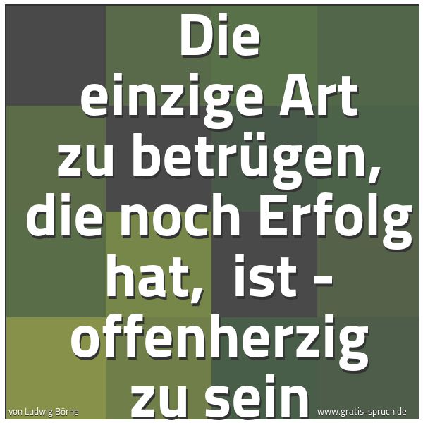 Quadratisches Spruchbild: Die einzige Art zu betrügen, die noch Erfolg hat, ist - offenherzig zu sein