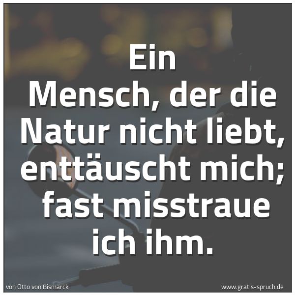 Quadratisches Spruchbild: Ein Mensch, der die Natur nicht liebt, enttäuscht mich; fast misstraue ich ihm.