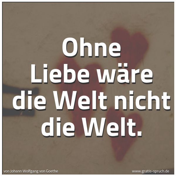 Quadratisches Spruchbild: Ohne Liebe wäre die Welt nicht die Welt.