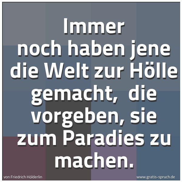 Quadratisches Spruchbild: Immer noch haben jene die Welt zur Hölle gemacht,  die vorgeben, sie zum Paradies zu mache …