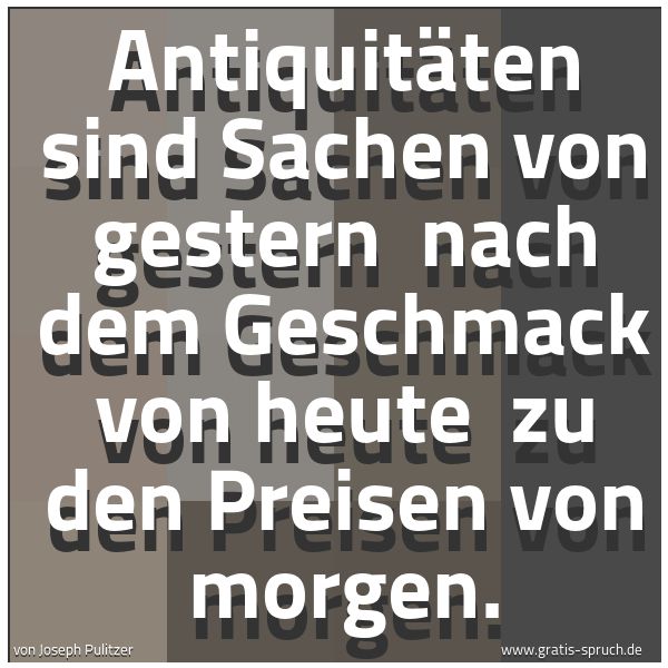 Quadratisches Spruchbild: Antiquitäten sind Sachen von gestern nach dem Geschmack von heute zu den Preisen von mor …