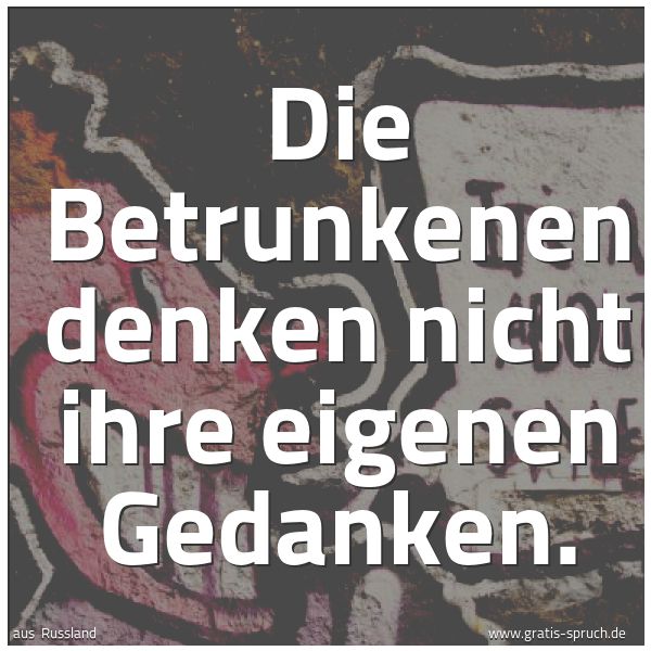 Quadratisches Spruchbild: Die Betrunkenen denken nicht ihre eigenen Gedanken.