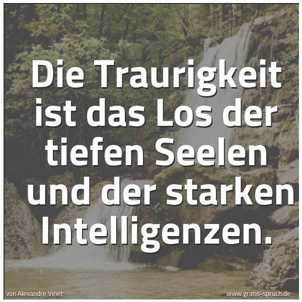 Quadratisches Spruchbild: Die Traurigkeit ist das Los der tiefen Seelen und der starken Intelligenzen.