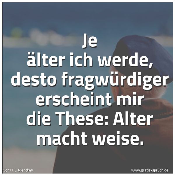 Quadratisches Spruchbild: Je älter ich werde, desto fragwürdiger erscheint mir die These: Alter macht weise.