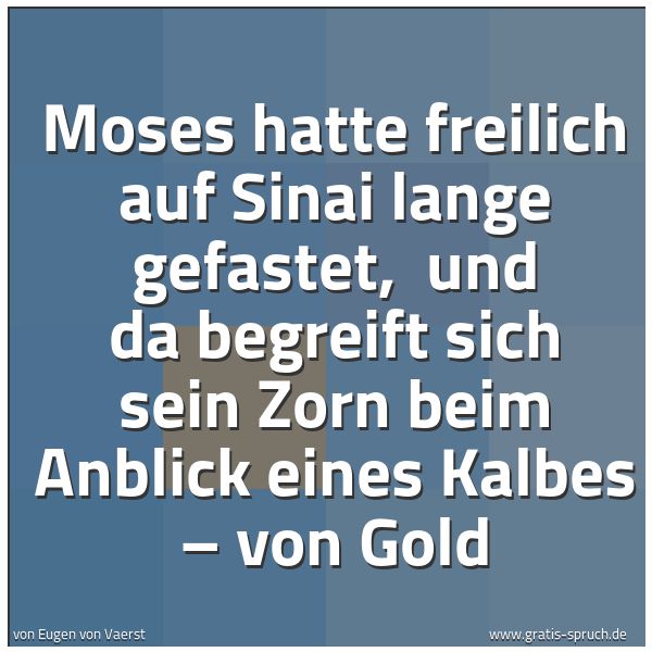 Quadratisches Spruchbild: Moses hatte freilich auf Sinai lange gefastet,  und da begreift sich sein Zorn beim Anblic …