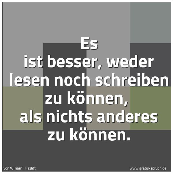 Quadratisches Spruchbild: Es ist besser, weder lesen noch schreiben zu können,  als nichts anderes zu können.