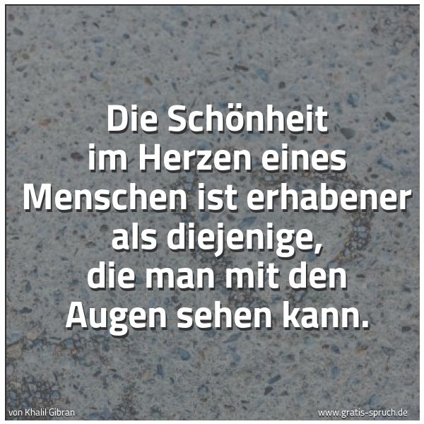 Quadratisches Spruchbild: Die Schönheit im Herzen eines Menschen ist erhabener als diejenige, die man mit den Augen …