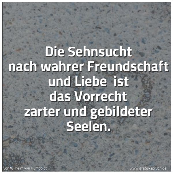 Quadratisches Spruchbild: Die Sehnsucht nach wahrer Freundschaft und Liebe ist das Vorrecht zarter und gebildeter S …