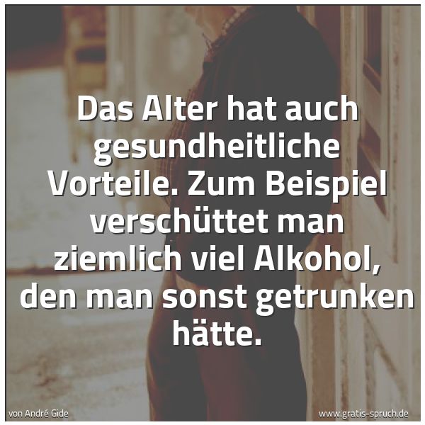 Quadratisches Spruchbild: Das Alter hat auch gesundheitliche Vorteile. Zum Beispiel verschüttet man ziemlich viel Al …