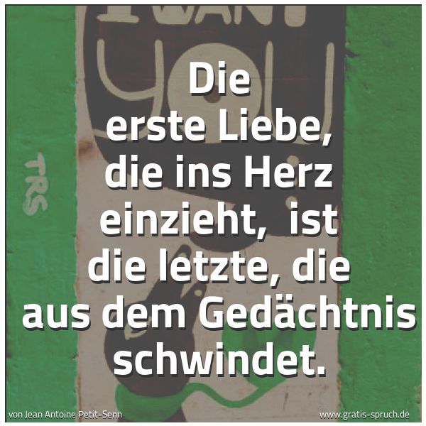 Quadratisches Spruchbild: Die erste Liebe, die ins Herz einzieht, ist die letzte, die aus dem Gedächtnis schwindet.