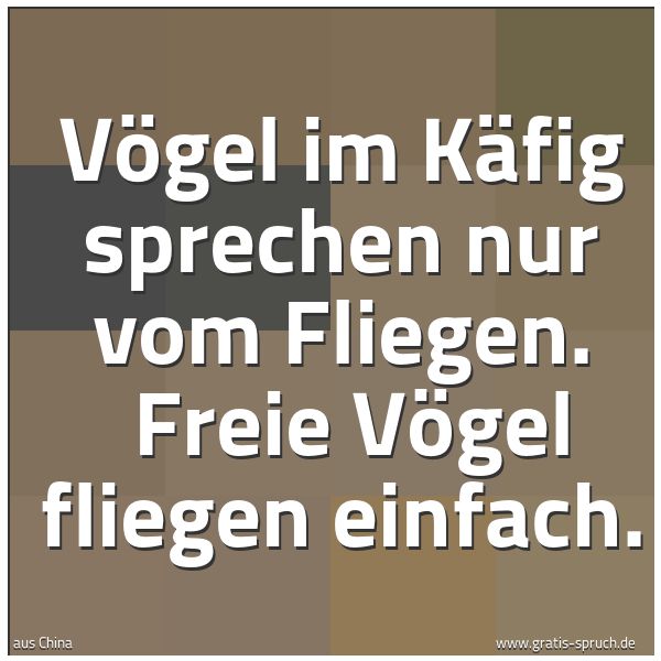 Quadratisches Spruchbild: Vögel im Käfig sprechen nur vom Fliegen. Freie Vögel fliegen einfach.