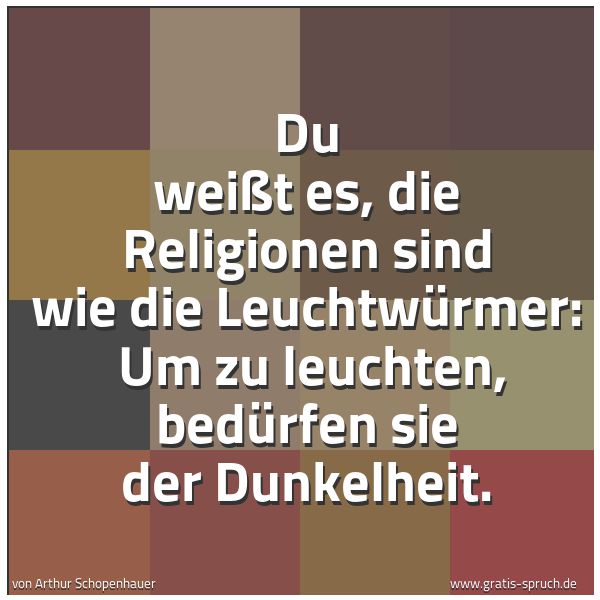 Quadratisches Spruchbild: Du weißt es, die Religionen sind wie die Leuchtwürmer: Um zu leuchten, bedürfen sie der D …