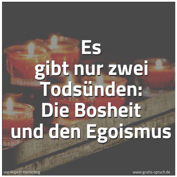 Quadratisches Spruchbild: Es gibt nur zwei Todsünden: Die Bosheit und den Egoismus