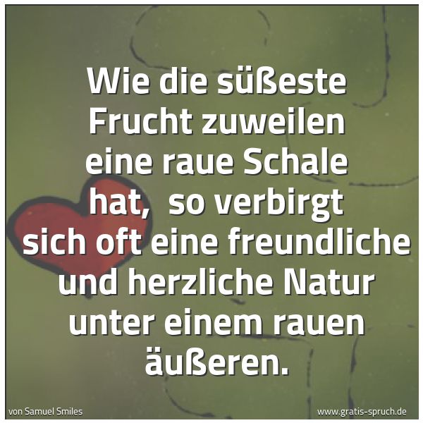 Quadratisches Spruchbild: Wie die süßeste Frucht zuweilen eine raue Schale hat, so verbirgt sich oft eine freundlic …