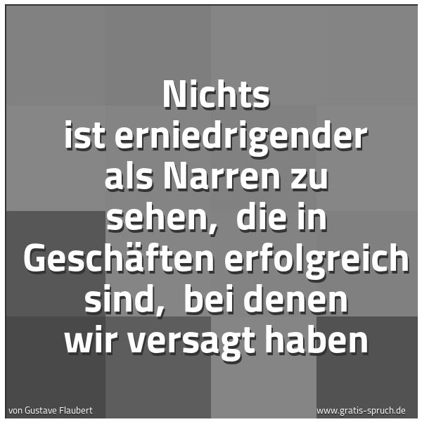 Quadratisches Spruchbild: Nichts ist erniedrigender als Narren zu sehen, die in Geschäften erfolgreich sind, bei d …