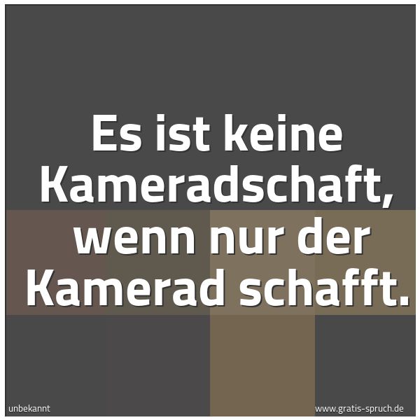 Quadratisches Spruchbild: Es ist keine Kameradschaft, wenn nur der Kamerad schafft.