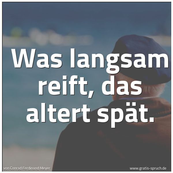 Quadratisches Spruchbild: Was langsam reift, das altert spät.
