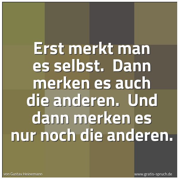 Quadratisches Spruchbild: Erst merkt man es selbst.  Dann merken es auch die anderen.  Und dann merken es nur noch d …