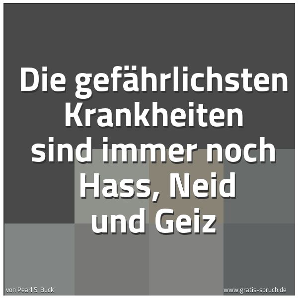 Quadratisches Spruchbild: Die gefährlichsten Krankheiten sind immer noch Hass, Neid und Geiz