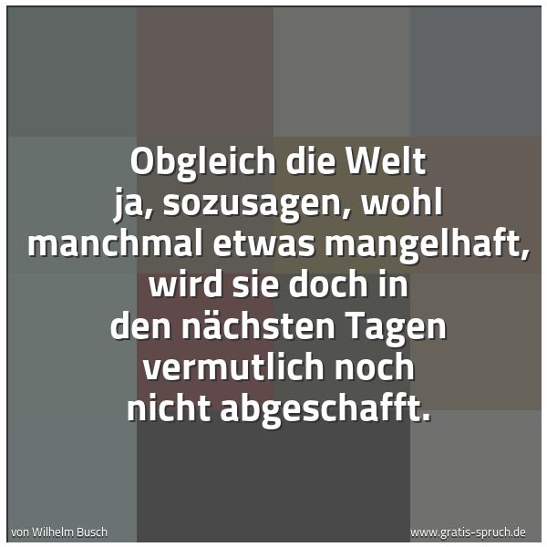 Quadratisches Spruchbild: Obgleich die Welt ja, sozusagen, wohl manchmal etwas mangelhaft, wird sie doch in den näch …