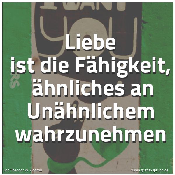 Quadratisches Spruchbild: Liebe ist die Fähigkeit, Ähnliches an Unähnlichem wahrzunehmen