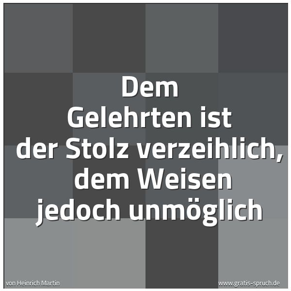 Quadratisches Spruchbild: Dem Gelehrten ist der Stolz verzeihlich, dem Weisen jedoch unmöglich