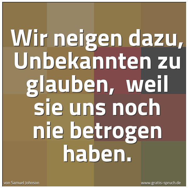 Quadratisches Spruchbild: Wir neigen dazu, Unbekannten zu glauben,  weil sie uns noch nie betrogen haben.