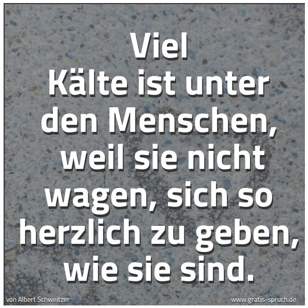 Quadratisches Spruchbild: Viel Kälte ist unter den Menschen, weil sie nicht wagen, sich so herzlich zu geben, wie s …
