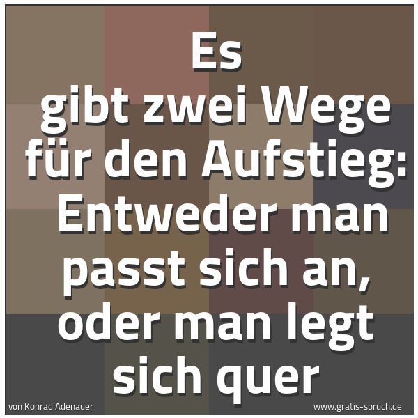 Quadratisches Spruchbild: Es gibt zwei Wege für den Aufstieg:  Entweder man passt sich an, oder man legt sich quer