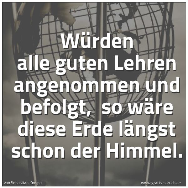 Quadratisches Spruchbild: Würden alle guten Lehren angenommen und befolgt, so wäre diese Erde längst schon der Himm …