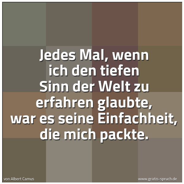 Quadratisches Spruchbild: Jedes Mal, wenn ich den tiefen Sinn der Welt zu erfahren glaubte, war es seine Einfachheit …