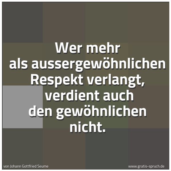 Quadratisches Spruchbild: Wer mehr als aussergewöhnlichen Respekt verlangt,  verdient auch den gewöhnlichen nicht.