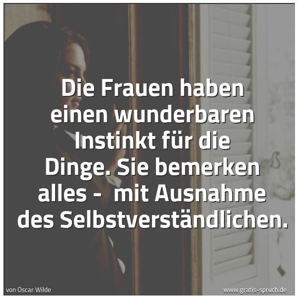 Quadratisches Spruchbild: Die Frauen haben einen wunderbaren Instinkt für die Dinge. Sie bemerken alles - mit Ausna …