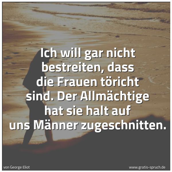 Quadratisches Spruchbild: Ich will gar nicht bestreiten, dass die Frauen töricht sind. Der Allmächtige hat sie halt …