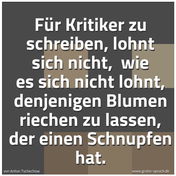 Quadratisches Spruchbild: Für Kritiker zu schreiben, lohnt sich nicht, wie es sich nicht lohnt, denjenigen Blumen r …