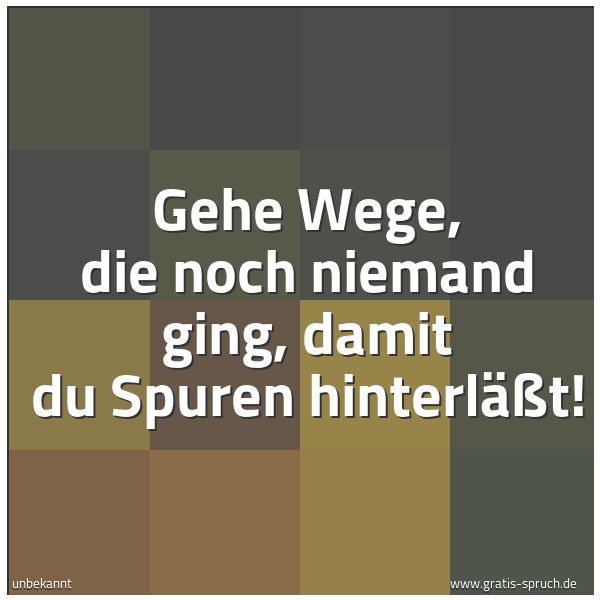 Quadratisches Spruchbild: Gehe Wege, die noch niemand ging, damit du Spuren hinterläßt!