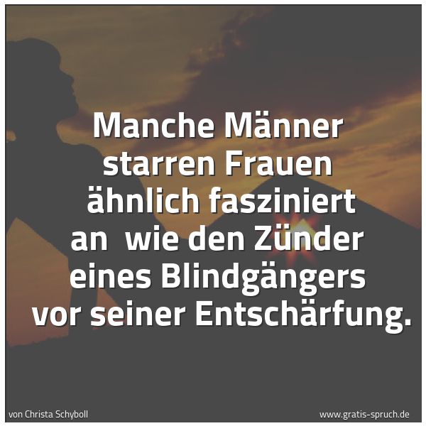 Quadratisches Spruchbild: Manche Männer starren Frauen ähnlich fasziniert an wie den Zünder eines Blindgängers vo …