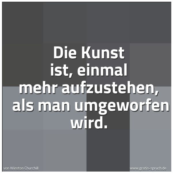 Quadratisches Spruchbild: Die Kunst ist, einmal mehr aufzustehen, als man umgeworfen wird.