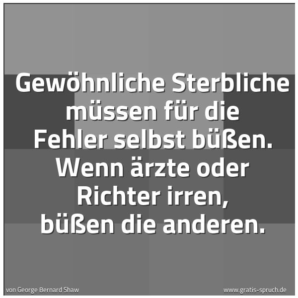 Quadratisches Spruchbild: Gewöhnliche Sterbliche müssen für die Fehler selbst büßen. Wenn Ärzte oder Richter irren, …