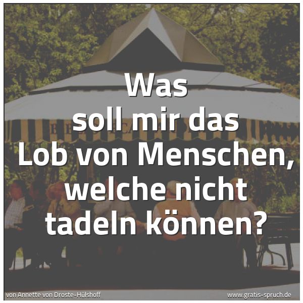 Quadratisches Spruchbild: Was soll mir das Lob von Menschen, welche nicht tadeln können?