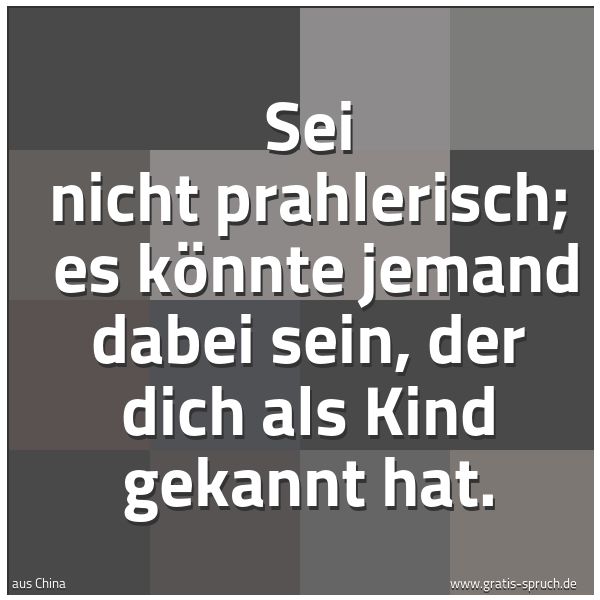 Quadratisches Spruchbild: Sei nicht prahlerisch; es könnte jemand dabei sein, der dich als Kind gekannt hat.