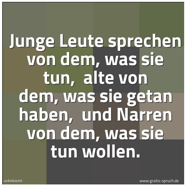 Quadratisches Spruchbild: Junge Leute sprechen von dem, was sie tun, alte von dem, was sie getan haben, und Narren …