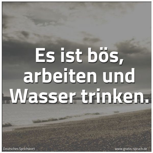 Quadratisches Spruchbild: Es ist bös, arbeiten und Wasser trinken.